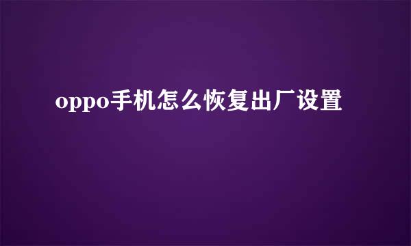 oppo手机怎么恢复出厂设置