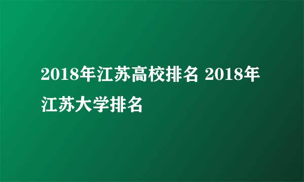 2018年江苏高校排名 2018年江苏大学排名