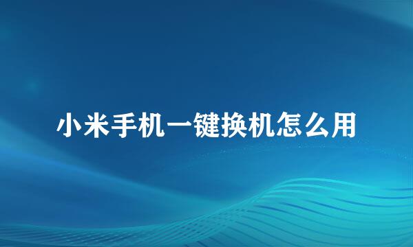 小米手机一键换机怎么用