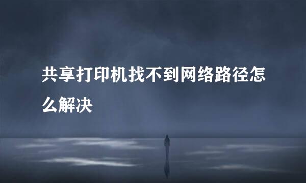 共享打印机找不到网络路径怎么解决