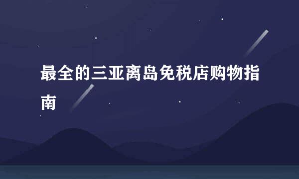 最全的三亚离岛免税店购物指南