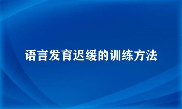语言发育迟缓的训练方法