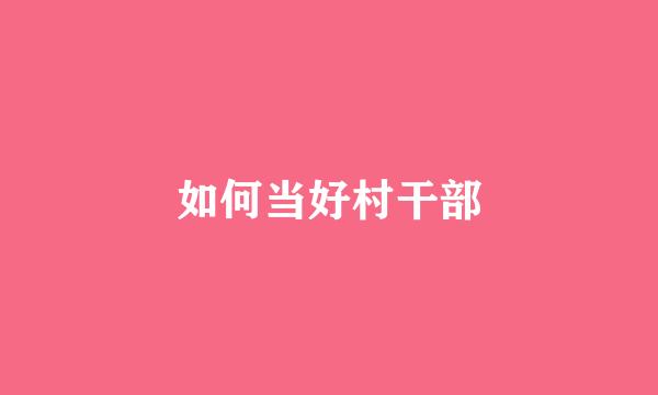 如何当好村干部