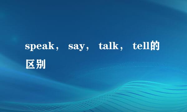 speak， say， talk， tell的区别