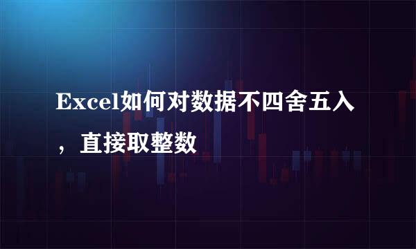 Excel如何对数据不四舍五入，直接取整数