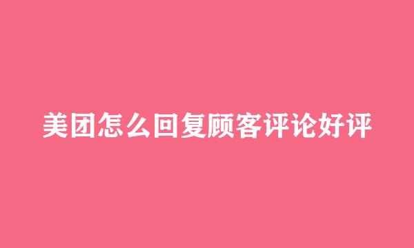 美团怎么回复顾客评论好评