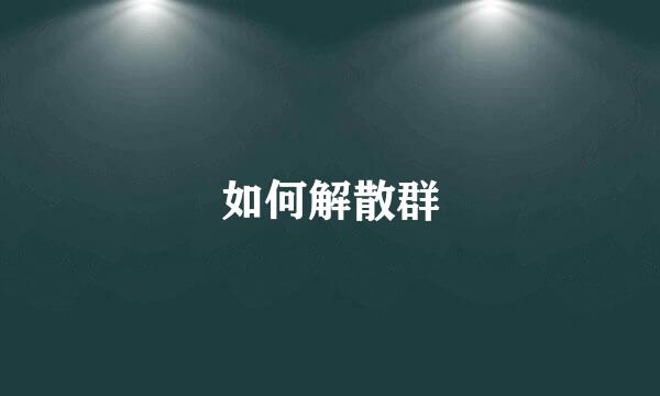 如何解散群