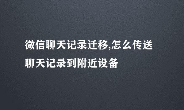 微信聊天记录迁移,怎么传送聊天记录到附近设备