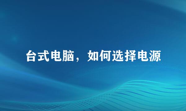 台式电脑，如何选择电源