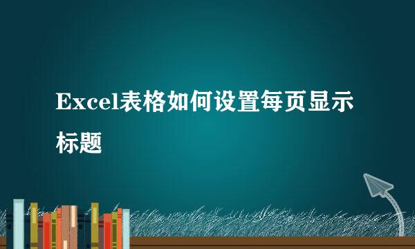 Excel表格如何设置每页显示标题