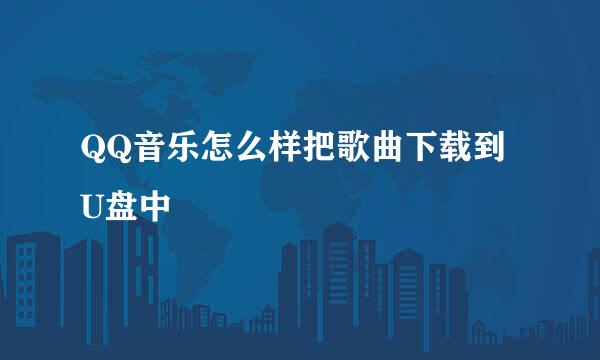 QQ音乐怎么样把歌曲下载到U盘中