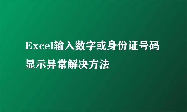 Excel输入数字或身份证号码显示异常解决方法