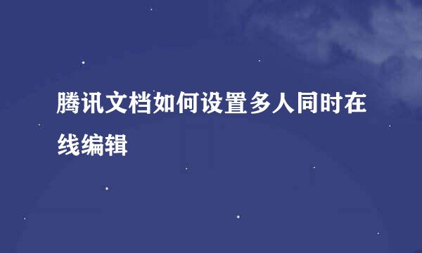 腾讯文档如何设置多人同时在线编辑