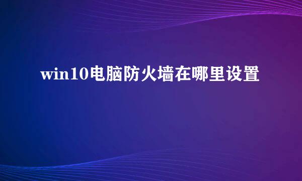 win10电脑防火墙在哪里设置