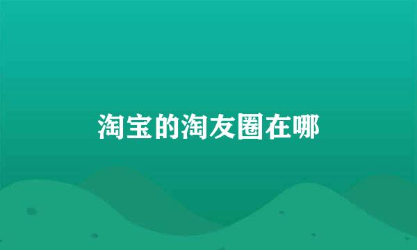 淘宝的淘友圈在哪