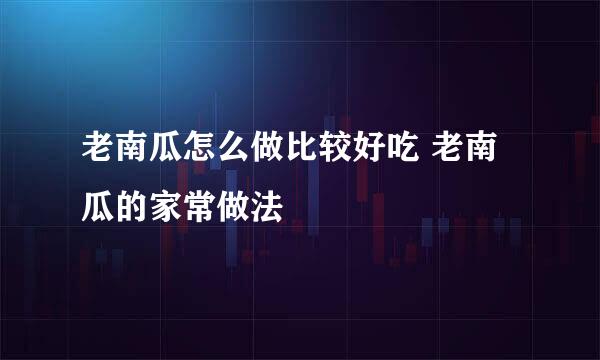 老南瓜怎么做比较好吃 老南瓜的家常做法