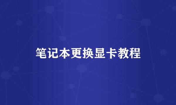 笔记本更换显卡教程