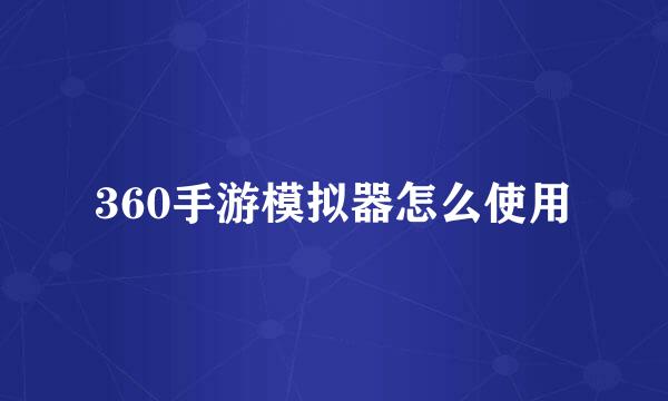 360手游模拟器怎么使用