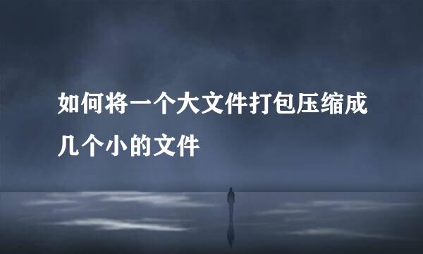 如何将一个大文件打包压缩成几个小的文件