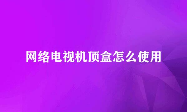 网络电视机顶盒怎么使用
