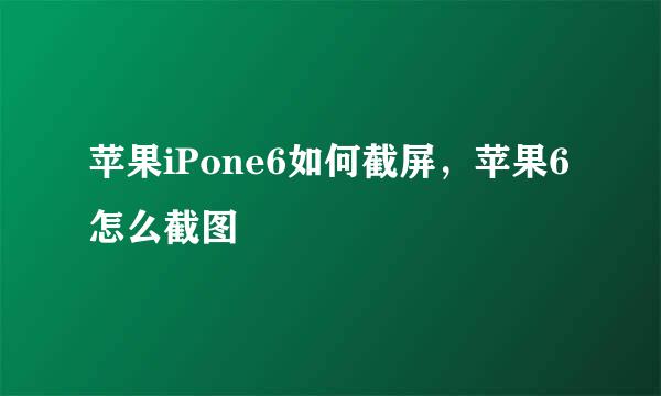 苹果iPone6如何截屏，苹果6怎么截图