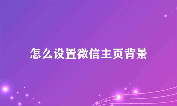 怎么设置微信主页背景