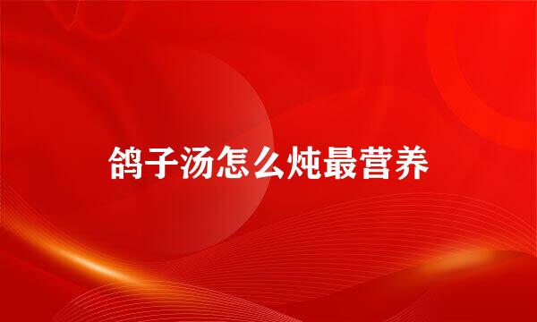 鸽子汤怎么炖最营养