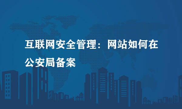 互联网安全管理：网站如何在公安局备案