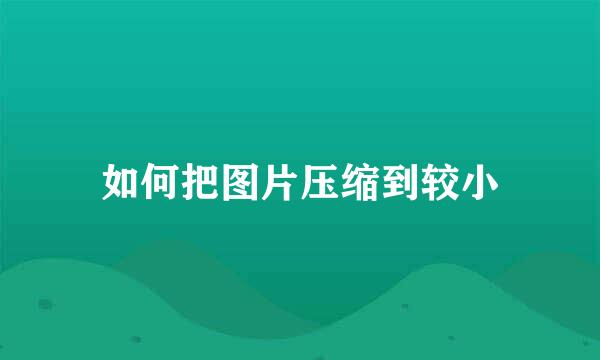 如何把图片压缩到较小