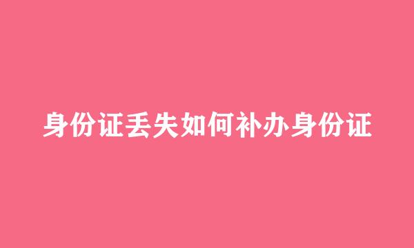 身份证丢失如何补办身份证