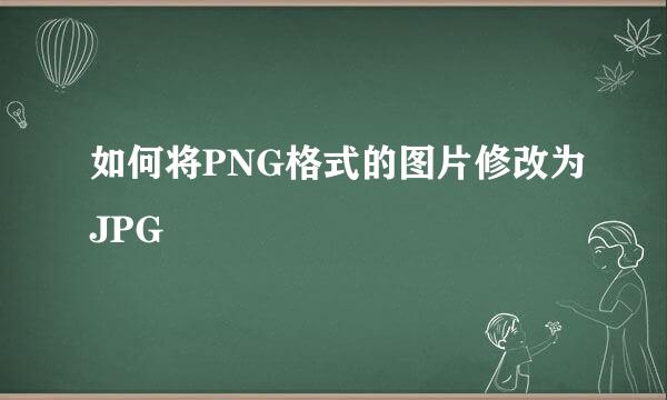 如何将PNG格式的图片修改为JPG