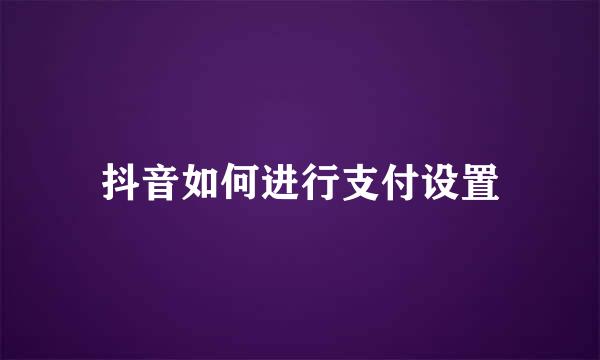抖音如何进行支付设置