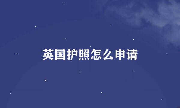 英国护照怎么申请