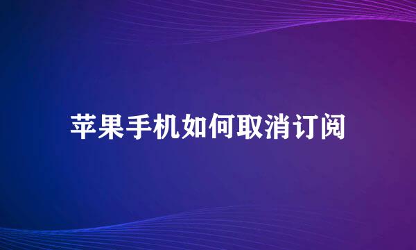 苹果手机如何取消订阅