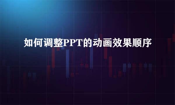 如何调整PPT的动画效果顺序