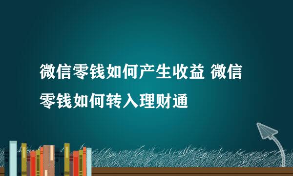 微信零钱如何产生收益 微信零钱如何转入理财通