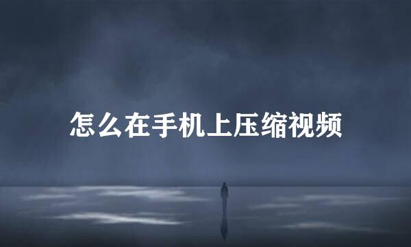 怎么在手机上压缩视频