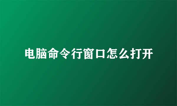 电脑命令行窗口怎么打开