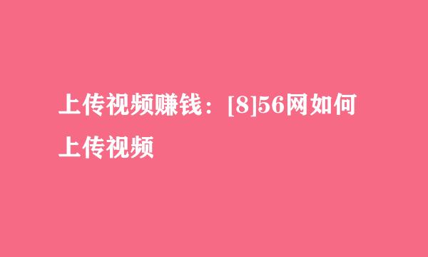 上传视频赚钱：[8]56网如何上传视频