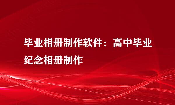 毕业相册制作软件：高中毕业纪念相册制作