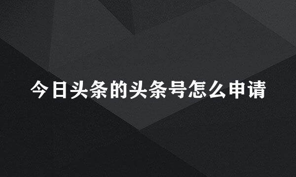 今日头条的头条号怎么申请
