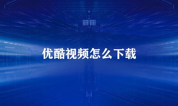 优酷视频怎么下载