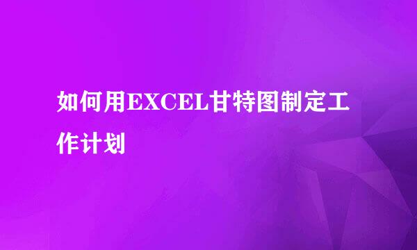 如何用EXCEL甘特图制定工作计划