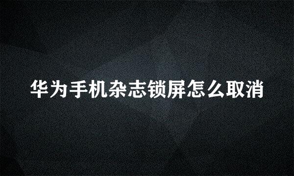 华为手机杂志锁屏怎么取消