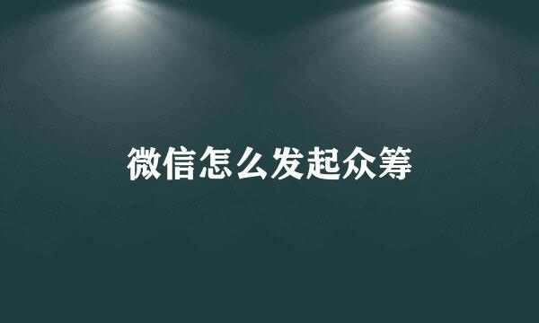 微信怎么发起众筹