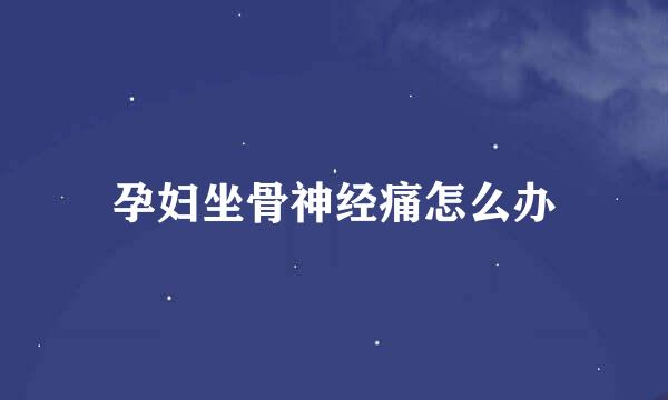 孕妇坐骨神经痛怎么办