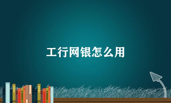 工行网银怎么用