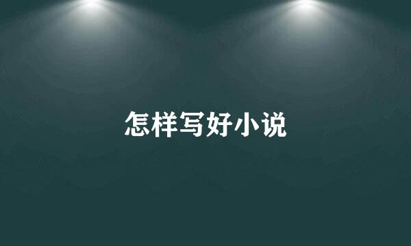 怎样写好小说