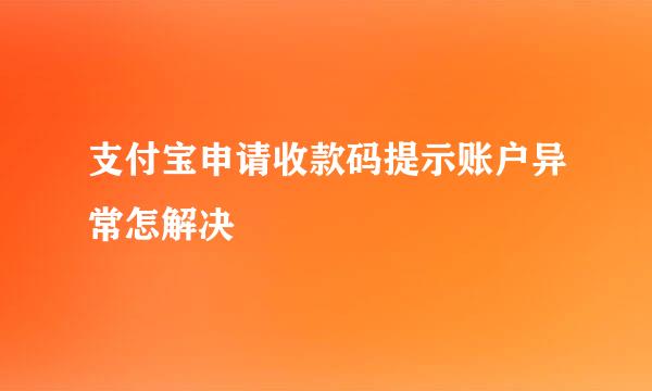 支付宝申请收款码提示账户异常怎解决