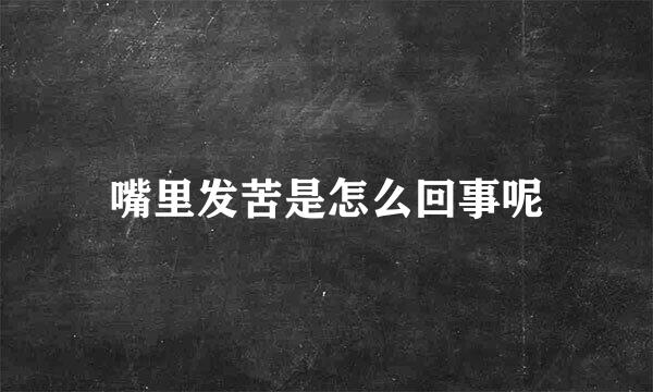 嘴里发苦是怎么回事呢